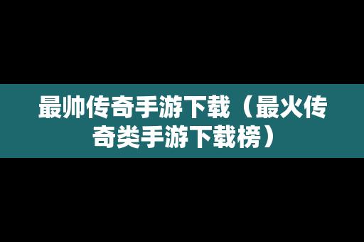 最帅传奇手游下载（最火传奇类手游下载榜）