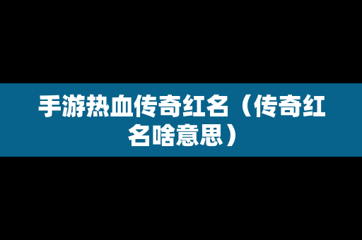 手游热血传奇红名（传奇红名啥意思）