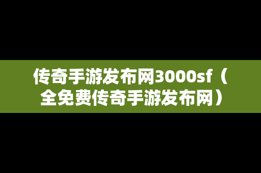 传奇手游发布网3000sf（全免费传奇手游发布网）