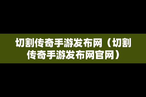 切割传奇手游发布网（切割传奇手游发布网官网）