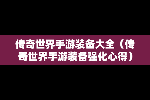 传奇世界手游装备大全（传奇世界手游装备强化心得）