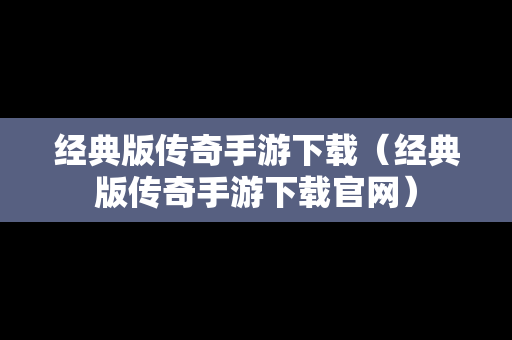 经典版传奇手游下载（经典版传奇手游下载官网）