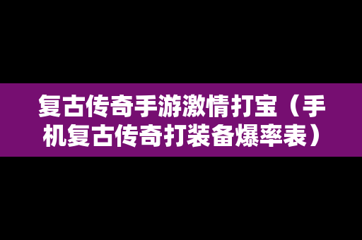 复古传奇手游激情打宝（手机复古传奇打装备爆率表）