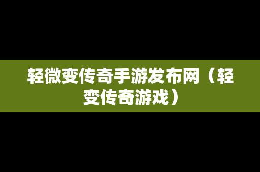 轻微变传奇手游发布网（轻变传奇游戏）