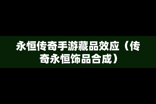 永恒传奇手游藏品效应（传奇永恒饰品合成）