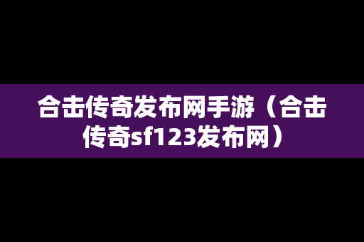 合击传奇发布网手游（合击传奇sf123发布网）