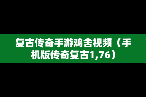 复古传奇手游鸡舍视频（手机版传奇复古1,76）