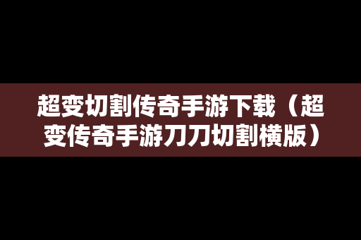 超变切割传奇手游下载（超变传奇手游刀刀切割横版）