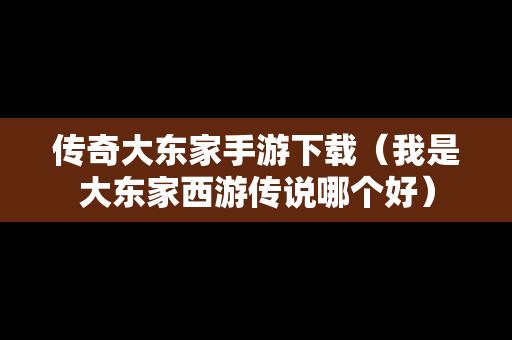 传奇大东家手游下载（我是大东家西游传说哪个好）