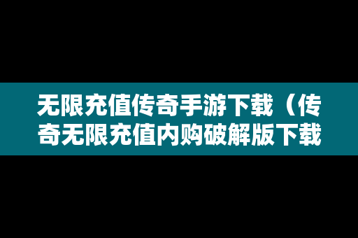 无限充值传奇手游下载（传奇无限充值内购破解版下载）