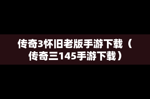 传奇3怀旧老版手游下载（传奇三145手游下载）