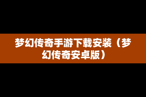 梦幻传奇手游下载安装（梦幻传奇安卓版）