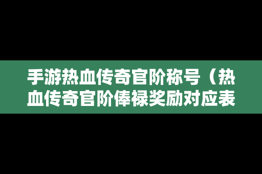 手游热血传奇官阶称号（热血传奇官阶俸禄奖励对应表）