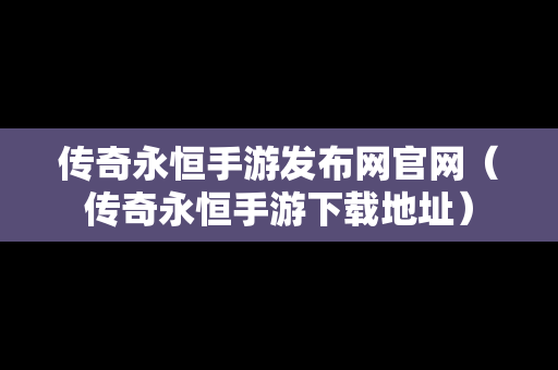 传奇永恒手游发布网官网（传奇永恒手游下载地址）