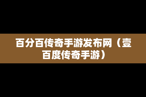 百分百传奇手游发布网（壹百度传奇手游）