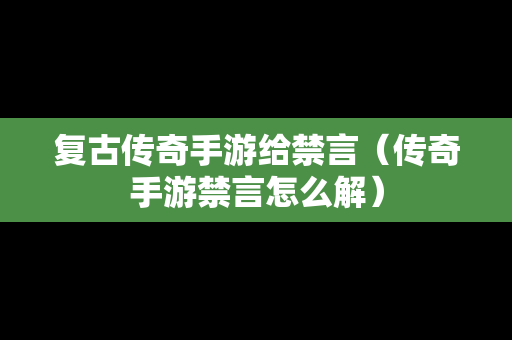 复古传奇手游给禁言（传奇手游禁言怎么解）