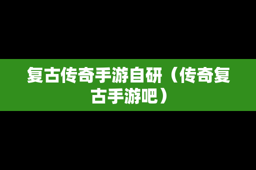 复古传奇手游自研（传奇复古手游吧）