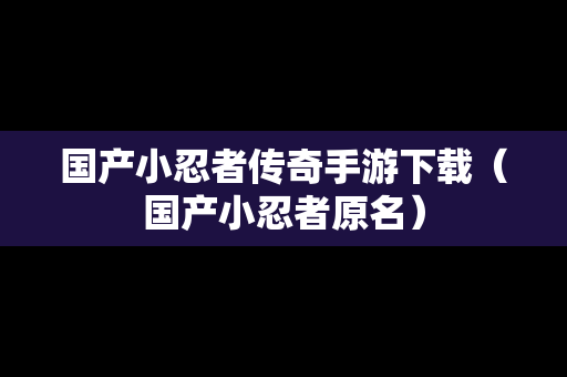 国产小忍者传奇手游下载（国产小忍者原名）