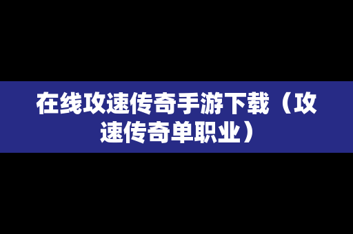 在线攻速传奇手游下载（攻速传奇单职业）