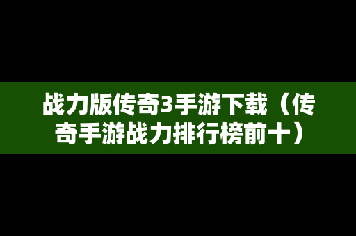 战力版传奇3手游下载（传奇手游战力排行榜前十）