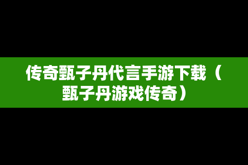 传奇甄子丹代言手游下载（甄子丹游戏传奇）