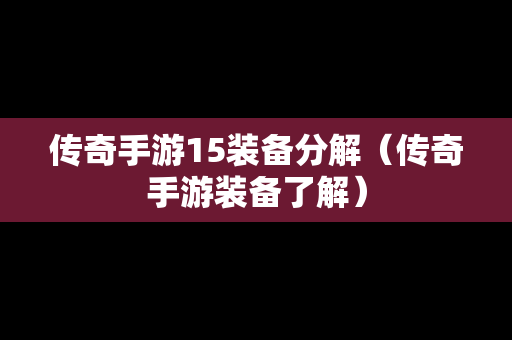 传奇手游15装备分解（传奇手游装备了解）