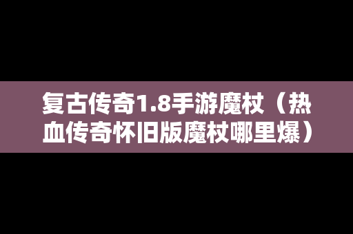 复古传奇1.8手游魔杖（热血传奇怀旧版魔杖哪里爆）