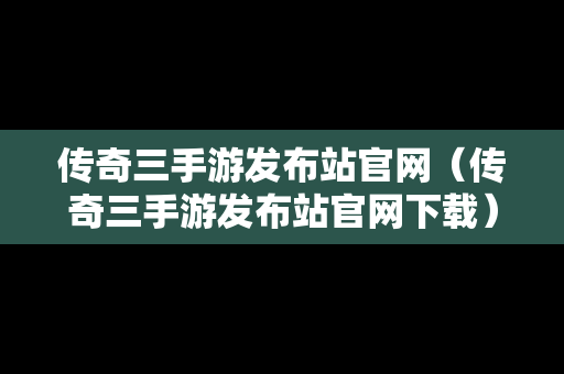 传奇三手游发布站官网（传奇三手游发布站官网下载）