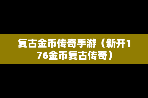 复古金币传奇手游（新开176金币复古传奇）