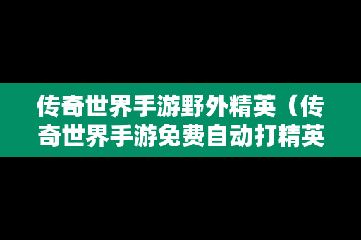 传奇世界手游野外精英（传奇世界手游免费自动打精英脚本）