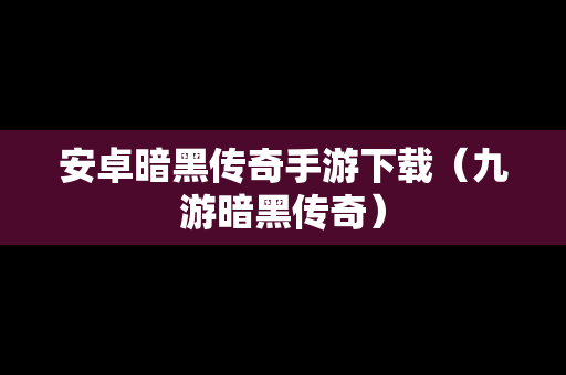 安卓暗黑传奇手游下载（九游暗黑传奇）