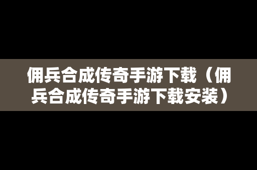 佣兵合成传奇手游下载（佣兵合成传奇手游下载安装）