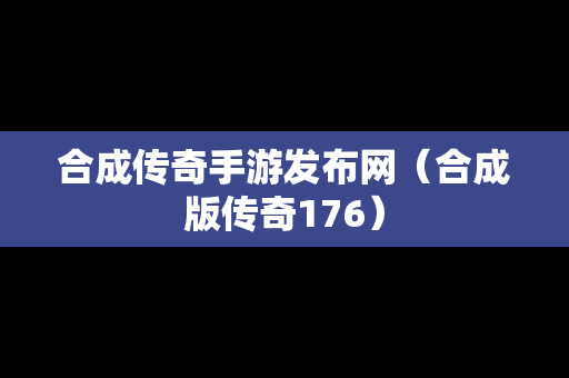 合成传奇手游发布网（合成版传奇176）