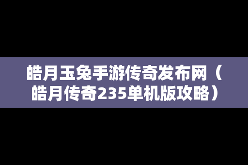 皓月玉兔手游传奇发布网（皓月传奇235单机版攻略）