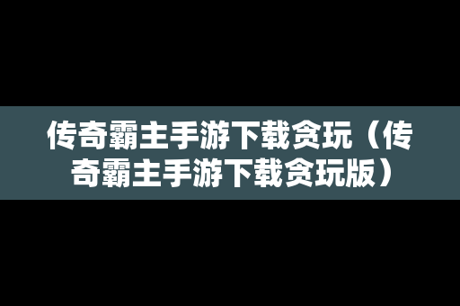 传奇霸主手游下载贪玩（传奇霸主手游下载贪玩版）