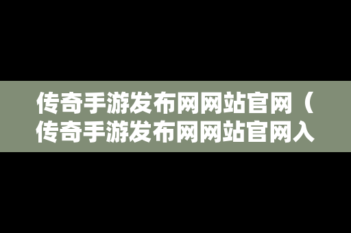 传奇手游发布网网站官网（传奇手游发布网网站官网入口）