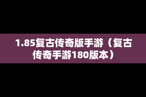 1.85复古传奇版手游（复古传奇手游180版本）