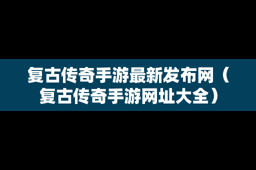 复古传奇手游最新发布网（复古传奇手游网址大全）