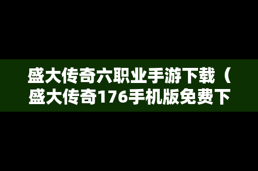 盛大传奇六职业手游下载（盛大传奇176手机版免费下载）