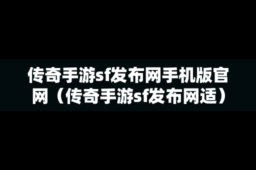 传奇手游sf发布网手机版官网（传奇手游sf发布网适）