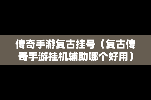 传奇手游复古挂号（复古传奇手游挂机辅助哪个好用）