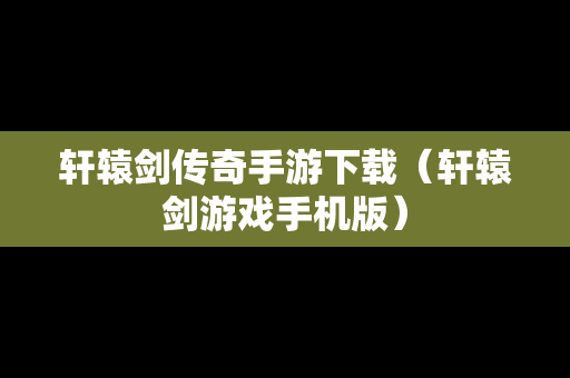 轩辕剑传奇手游下载（轩辕剑游戏手机版）