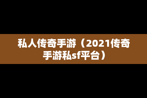 私人传奇手游（2021传奇手游私sf平台）