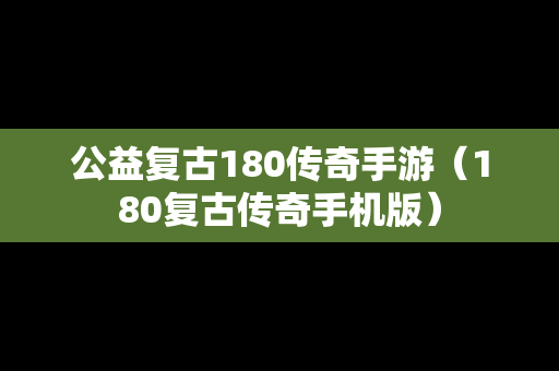 公益复古180传奇手游（180复古传奇手机版）