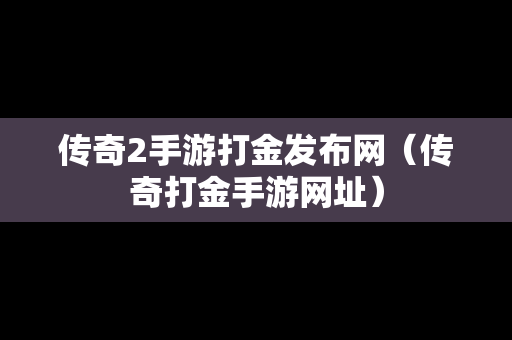 传奇2手游打金发布网（传奇打金手游网址）