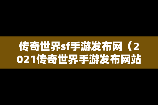 传奇世界sf手游发布网（2021传奇世界手游发布网站）