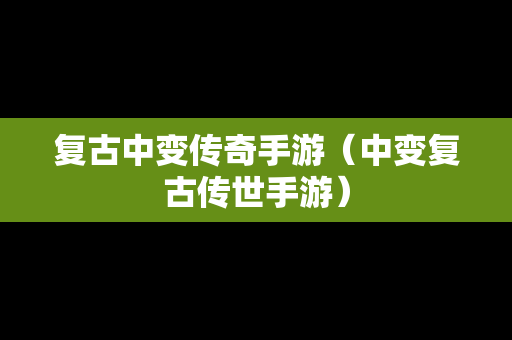 复古中变传奇手游（中变复古传世手游）