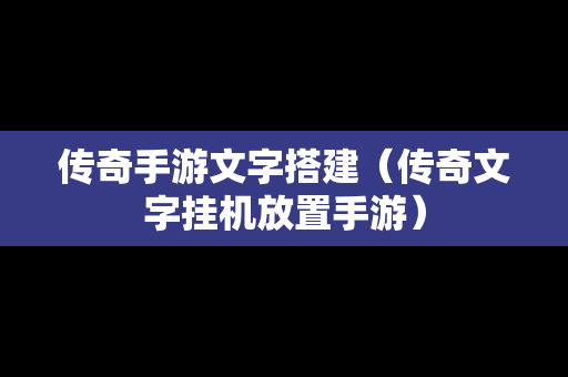 传奇手游文字搭建（传奇文字挂机放置手游）