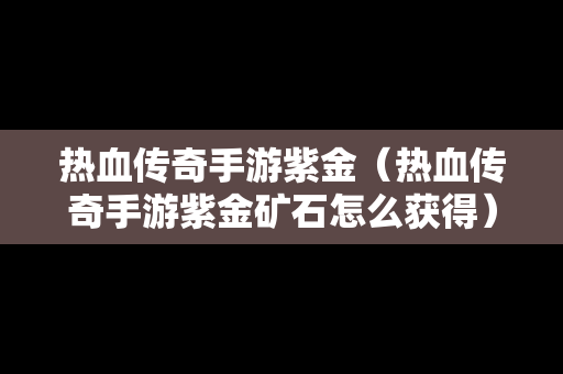 热血传奇手游紫金（热血传奇手游紫金矿石怎么获得）