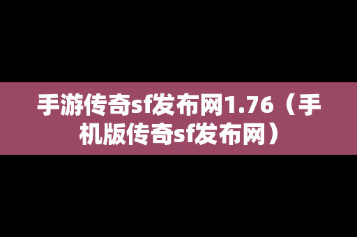 手游传奇sf发布网1.76（手机版传奇sf发布网）